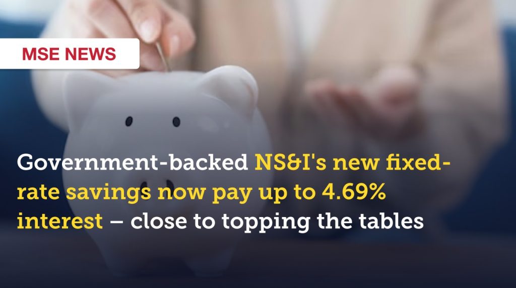 NS&I’s new fixed-rate savings pay up to 4.69% interest